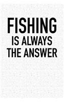 Fishing Is Always the Answer: A 6x9 Inch Matte Softcover Notebook Journal with 120 Blank Lined Pages and a Funny Fishing Cover Slogan