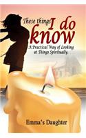 These Things I Do Know: A Practical Way of Looking at Things Spiritually