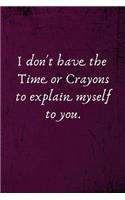 I don't have the Time or Crayons to explain myself to you.