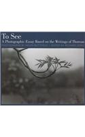 To See: A Photographic Essay Based on the Writings of Thoreau: A Photographic Essay Based on the Writings of Thoreau