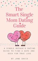 Smart Single Mom Dating Guide: A Single Mother's Dating Guide to Find a Date and Seek for True Love