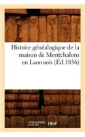 Histoire Généalogique de la Maison de Montchalons En Laonnois (Éd.1856)