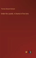 Under the Laurels. A Drama in Five Acts
