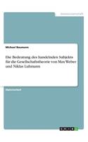 Bedeutung des handelnden Subjekts für die Gesellschaftstheorie von Max Weber und Niklas Luhmann