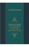 Camps and tramps in the Adirondacks and grayling fishing in northern Michigan a record of summer vacations: (English)