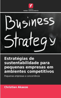 Estratégias de sustentabilidade para pequenas empresas em ambientes competitivos
