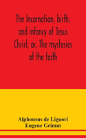incarnation, birth, and infancy of Jesus Christ, or, The mysteries of the faith