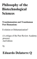 Philosophy of the Biotechnological Science, Transhumanism and Transhuman Post Humanism: Evolution or Dehumanization? (A critique of the Peer Review Academy process) 2nd Edition