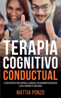 Terapia Cognitivo-Conductual: La guía práctica para superar la ansiedad, los pensamientos negativos, la ira y mejorar tu vida diaria