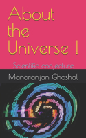 About the Universe !: Scientific conjecture(1 Physics)