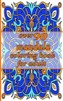 over 90 mandala coloring book for adults: Mandala Coloring Book with Great Variety of Mixed Mandala Designs and Over 100 Different Mandalas to Color