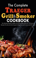 The Complete Traeger Grill & Smoker Cookbook: The Ultimate Guide to Master your Wood Pellet Grill with 170 Flavorful Recipes Plus Tips and Techniques for Beginners and Advanced Pitmasters