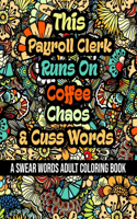 This Payroll Clerk Runs On Coffee, Chaos and Cuss Words: A Swear Word Adult Coloring Book For Stress Relieving, Fun Swearing Pages With Animals Mandalas and Flowers Patterns, Funny Christmas Gag Gift For P