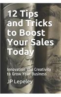12 Tips and Tricks to Boost Your Sales Today: Innovation and Creativity to Grow Your Business