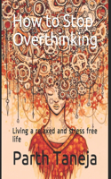 How to Stop Overthinking: Living a relaxed and stress free life