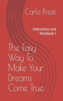 Easy Way To Make Your Dreams Come True.: Instructions and Workbook I