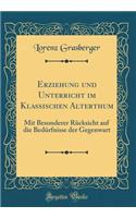 Erziehung und Unterricht im Klassischen Alterthum: Mit Besonderer Rücksicht auf die Bedürfnisse der Gegenwart (Classic Reprint)