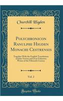 Polychronicon Ranulphi Higden Monachi Cestrensis, Vol. 2: Together with the English Translations of John Trevisa and of an Unknown Writer of the Fifteenth Century (Classic Reprint): Together with the English Translations of John Trevisa and of an Unknown Writer of the Fifteenth Century (Classic Reprint)