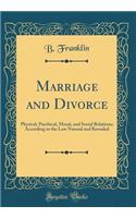 Marriage and Divorce: Physical, Psychical, Moral, and Social Relations; According to the Law Natural and Revealed (Classic Reprint)