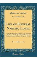 Life of General Narciso Lopez: Together with a Detailed History of the Attempted Revolution of Cuba, from Its First Invasion at Cardinas, Down to the Death of Lopez, at Havana (Classic Reprint)