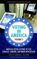 Voting in America: Volume 3, American Voting Systems in Flux: Debacles, Dangers, and Brave New Designs