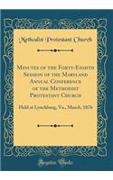 Minutes of the Forty-Eighth Session of the Maryland Annual Conference of the Methodist Protestant Church: Held at Lynchburg, Va., March, 1876 (Classic Reprint): Held at Lynchburg, Va., March, 1876 (Classic Reprint)