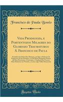 Vida Prodigioza, e Portentozos Milagres do Gloriozo Thaumaturgo S. Francisco de Paula: Fundador da Ordem Dos Minimos, em Que se Referem Os Progressos do Seu Instituto, e se Dá Huma Summaria Noticia das Suas Provincias, e Conventos, e Tambem Dos Var