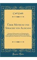 ï¿½ber Metrum Und Sprache Von Aliscans: Inaugural-Dissertation Zur Erlangung Der Philosophischen Doctorwï¿½rde Bei Der Hohen Philosophischen Fakultï¿½t Der Universitï¿½t Marburg (Classic Reprint): Inaugural-Dissertation Zur Erlangung Der Philosophischen Doctorwï¿½rde Bei Der Hohen Philosophischen Fakultï¿½t Der Universitï¿½t Marburg (Classic R