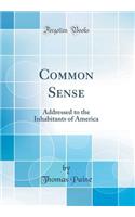 Common Sense: Addressed to the Inhabitants of America (Classic Reprint)