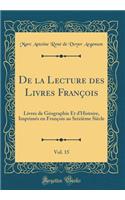 de la Lecture Des Livres Franï¿½ois, Vol. 15: Livres de Gï¿½ographie Et d'Histoire, Imprimï¿½s En Franï¿½ois Au Seiziï¿½me Siï¿½cle (Classic Reprint)