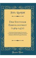 Der Stettiner Erbfolgestreit (1464-1472): Ein Beitrag zur Brandenburgisch-Pommerschen Geschichte des Fünfzehnten Jahrhunderts; Einleitung, zur Kritik der Quellenberichte Über den Stettiner Erbfolgestreit; Historische Inaugural-Dissertation