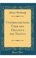Untersuchungen Über den Dialogus des Tacitus (Classic Reprint)