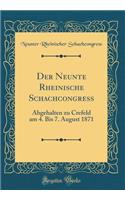 Der Neunte Rheinische Schachcongress: Abgehalten Zu Crefeld Am 4. Bis 7. August 1871 (Classic Reprint)