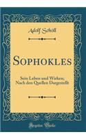 Sophokles: Sein Leben und Wirken; Nach den Quellen Dargestellt (Classic Reprint)
