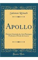 Apollo: Histoire Générale Des Arts Plastiques Professée À l'École Du Louvre (Classic Reprint)