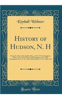 History of Hudson, N. H: Formerly a Part of Dunstable, Mass;, 1673-1733, Nottingham, Mass;, 1733-1741, District of Nottingham, 1741-1746, Nottingham West, N. H., 1746-1830, Hudson, N. H., 1830-1912 (Classic Reprint)