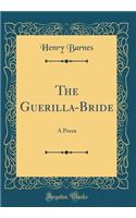 The Guerilla-Bride: A Poem (Classic Reprint)