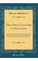 The Great Concern of Salvation: In Three Parts; I. A Discovery of Man's Natural State, or the Guilty Sinner Convicted; II. Man's Recovery by Faith in Christ, or the Convinced Sinner's Case and Cure; III. The Christian's Duty, With Respect to Both P