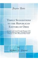 Timely Suggestions to the Republican Editors of Ohio: At the Fourth Annual Lincoln Banquet of the Ohio Republican League, Thursday Evening, February 12, 1891, Memorial Hall, Toledo (Classic Reprint)