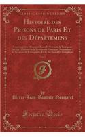 Histoire Des Prisons de Paris Et Des Départemens, Vol. 2: Contenant Des Mémoires Rares Et Précieux, Le Tout Pour Servir à L'Histoire de la Révolution Française, Notamment à La Tyrannie de Robespierre, Et de