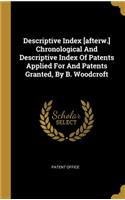 Descriptive Index [afterw.] Chronological And Descriptive Index Of Patents Applied For And Patents Granted, By B. Woodcroft