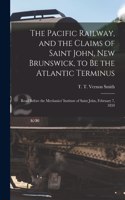 Pacific Railway, and the Claims of Saint John, New Brunswick, to Be the Atlantic Terminus [microform]