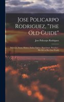 Jose Policarpo Rodriguez, "the Old Guide": Surveyor, Scout, Hunter, Indian Fighter, Ranchman, Preacher: His Life in His Own Words