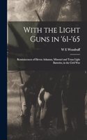 With the Light Guns in '61-'65; Reminiscences of Eleven Arkansas, Missouri and Texas Light Batteries, in the Civil War