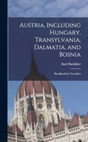 Austria, Including Hungary, Transylvania, Dalmatia, and Bosnia: Handbook for Travellers