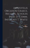 Aristotelis Organon Graece, Recogn., Scholiis Ined. Et Comm. Instruxit T. Waitz