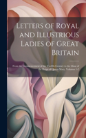 Letters of Royal and Illustrious Ladies of Great Britain: From the Commencement of the Twelfth Century to the Close of the Reign of Queen Mary, Volumes 1-2