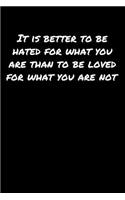 It Is Better To Be Hated For What You Are Than To Be Loved For What You Are Not