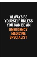 Always Be Yourself Unless You Can Be An Emergency medicine specialist: Inspirational life quote blank lined Notebook 6x9 matte finish