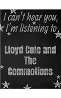 I can't hear you, I'm listening to Lloyd Cole and The Commotions creative writing lined notebook